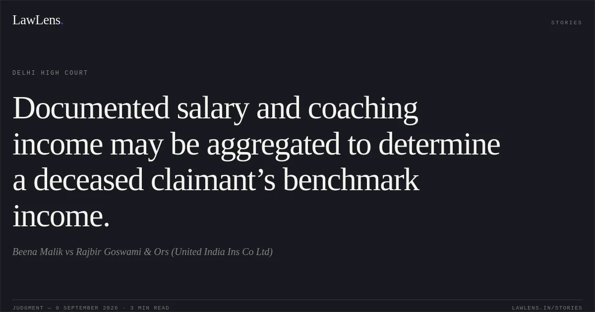 Documented salary and coaching income may be aggregated to determine a deceased claimant’s benchmark income.. Beena Malik vs Rajbir Goswami & Ors (United India Ins Co Ltd). Delhi High Court. LawLens