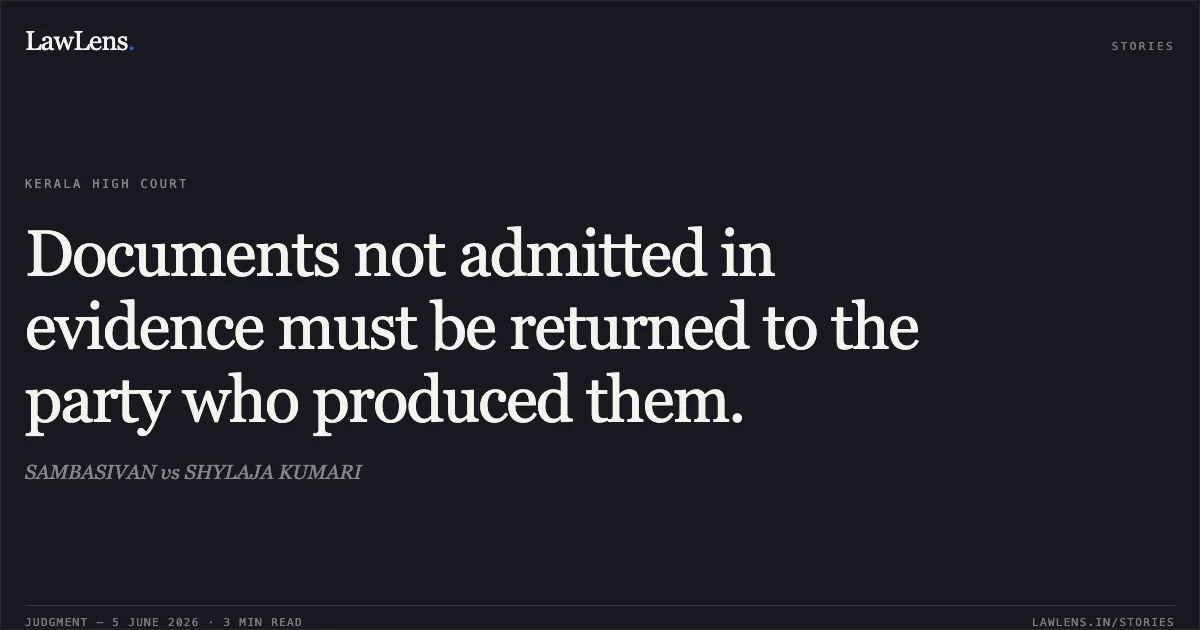 Documents not admitted in evidence must be returned to the party who produced them.. SAMBASIVAN vs SHYLAJA KUMARI. Kerala High Court. LawLens