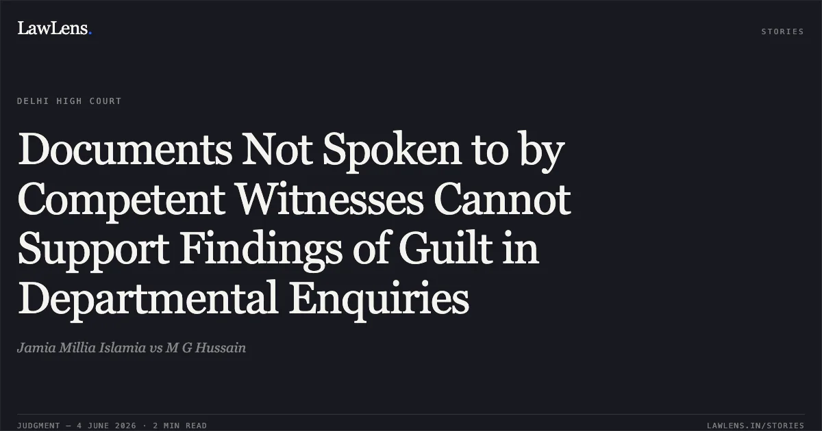Documents Not Spoken to by Competent Witnesses Cannot Support Findings of Guilt in Departmental Enquiries. Jamia Millia Islamia vs M G Hussain. Delhi High Court. LawLens