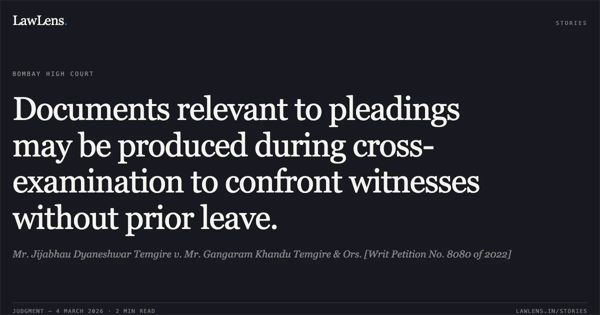 Documents relevant to pleadings may be produced during cross-examination to confront witnesses without prior leave.. Mr. Jijabhau Dyaneshwar Temgire v. Mr. Gangaram Khandu Temgire & Ors. [Writ Petition No. 8080 of 2022]. Bombay High Court. LawLens