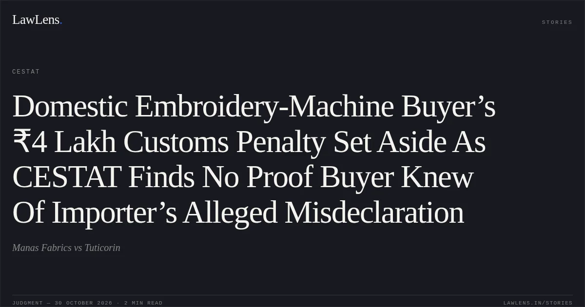 Domestic Embroidery-Machine Buyer’s ₹4 Lakh Customs Penalty Set Aside As CESTAT Finds No Proof Buyer Knew Of Importer’s Alleged Misdeclaration. Manas Fabrics vs Tuticorin. CESTAT. LawLens