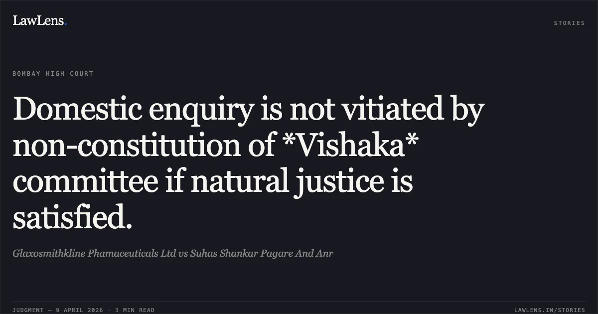 Domestic enquiry is not vitiated by non-constitution of *Vishaka* committee if natural justice is satisfied.. Glaxosmithkline Phamaceuticals Ltd vs Suhas Shankar Pagare And Anr. Bombay High Court. LawLens