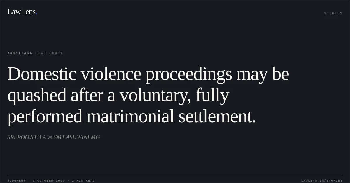Domestic violence proceedings may be quashed after a voluntary, fully performed matrimonial settlement.. SRI POOJITH A vs SMT ASHWINI MG. Karnataka High Court. LawLens