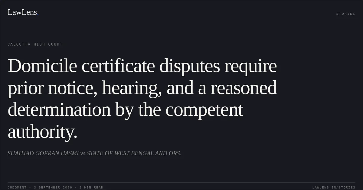 Domicile certificate disputes require prior notice, hearing, and a reasoned determination by the competent authority.. SHAHJAD GOFRAN HASMI vs STATE OF WEST BENGAL AND ORS.. Calcutta High Court. LawLens