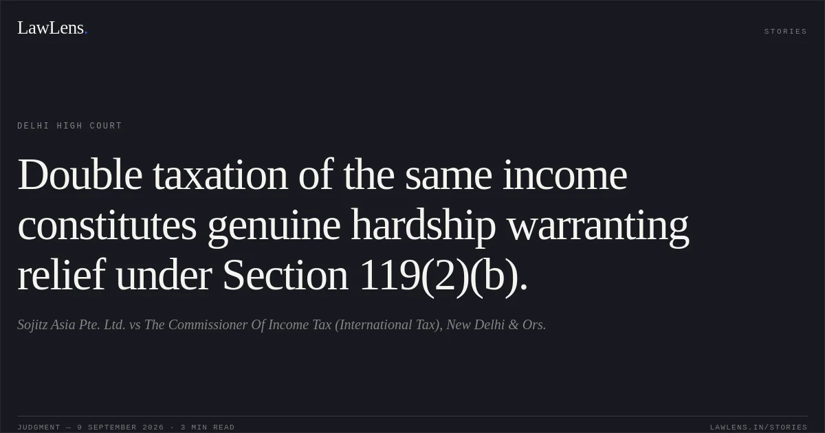 Double taxation of the same income constitutes genuine hardship warranting relief under Section 119(2)(b).. Sojitz Asia Pte. Ltd. vs The Commissioner Of Income Tax (International Tax), New Delhi & Ors.. Delhi High Court. LawLens