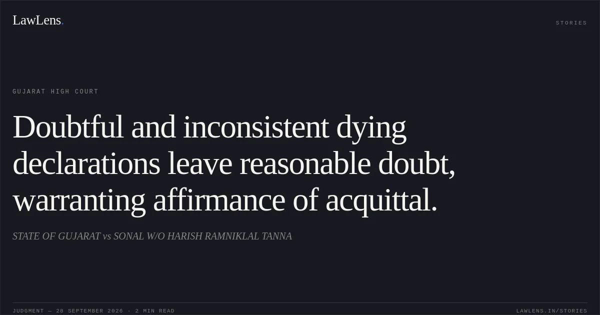 Doubtful and inconsistent dying declarations leave reasonable doubt, warranting affirmance of acquittal.. STATE OF GUJARAT vs SONAL W/O HARISH RAMNIKLAL TANNA. Gujarat High Court. LawLens