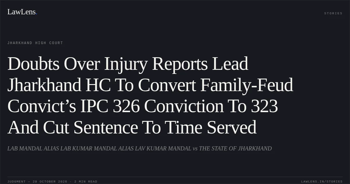 Doubts Over Injury Reports Lead Jharkhand HC To Convert Family-Feud Convict’s IPC 326 Conviction To 323 And Cut Sentence To Time Served. LAB MANDAL ALIAS LAB KUMAR MANDAL ALIAS LAV KUMAR MANDAL vs THE STATE OF JHARKHAND. Jharkhand High Court. LawLens