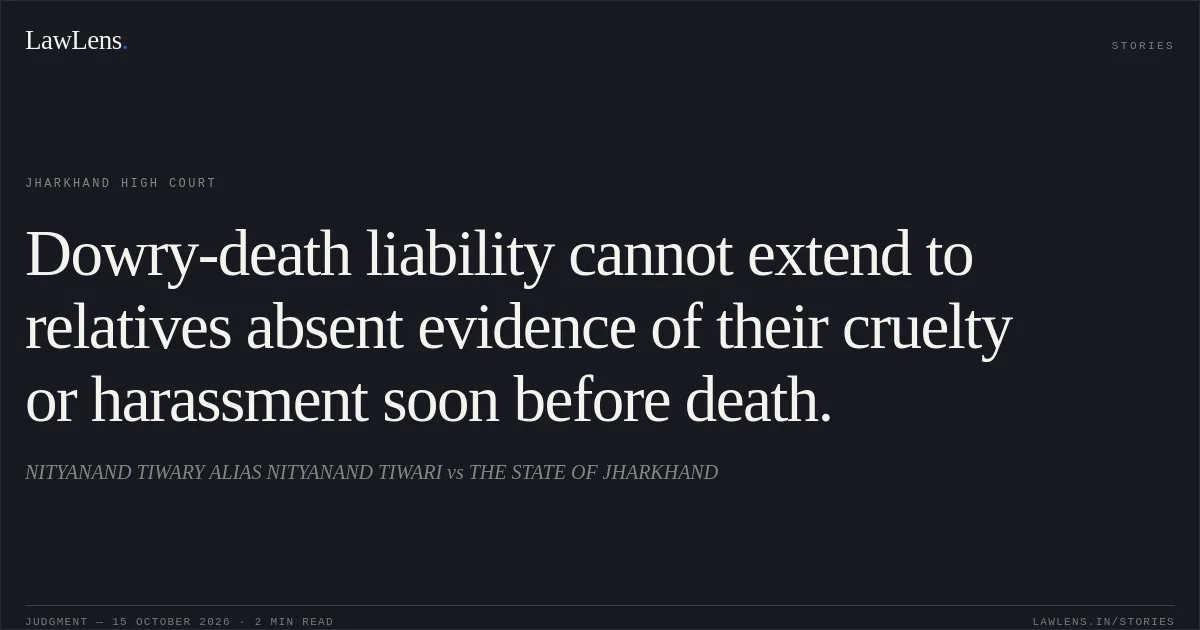 Dowry-death liability cannot extend to relatives absent evidence of their cruelty or harassment soon before death.. NITYANAND TIWARY ALIAS NITYANAND TIWARI vs THE STATE OF JHARKHAND. Jharkhand High Court. LawLens