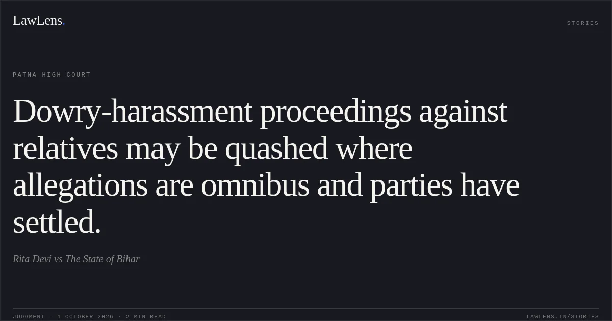 Dowry-harassment proceedings against relatives may be quashed where allegations are omnibus and parties have settled.. Rita Devi vs The State of Bihar. Patna High Court. LawLens