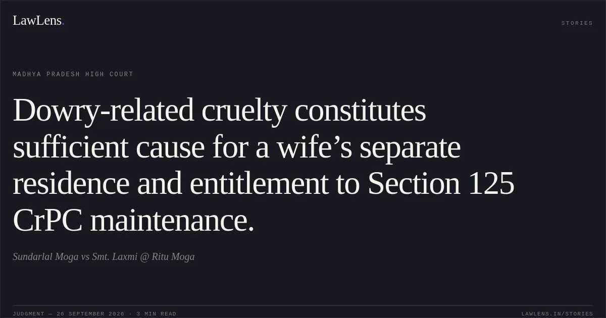 Dowry-related cruelty constitutes sufficient cause for a wife’s separate residence and entitlement to Section 125 CrPC maintenance.. Sundarlal Moga vs Smt. Laxmi @ Ritu Moga. Madhya Pradesh High Court. LawLens