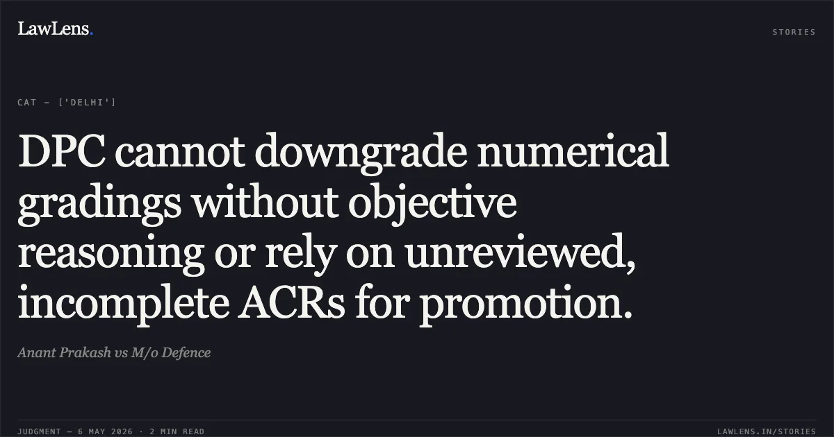 DPC cannot downgrade numerical gradings without objective reasoning or rely on unreviewed, incomplete ACRs for promotion.. Anant Prakash vs M/o Defence. Central Administrative Tribunal. LawLens