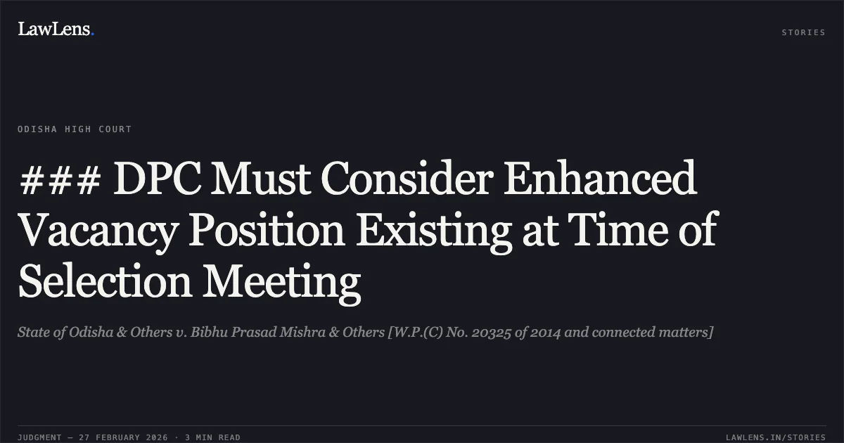### DPC Must Consider Enhanced Vacancy Position Existing at Time of Selection Meeting. State of Odisha & Others v. Bibhu Prasad Mishra & Others [W.P.(C) No. 20325 of 2014 and connected matters]. Odisha High Court. LawLens