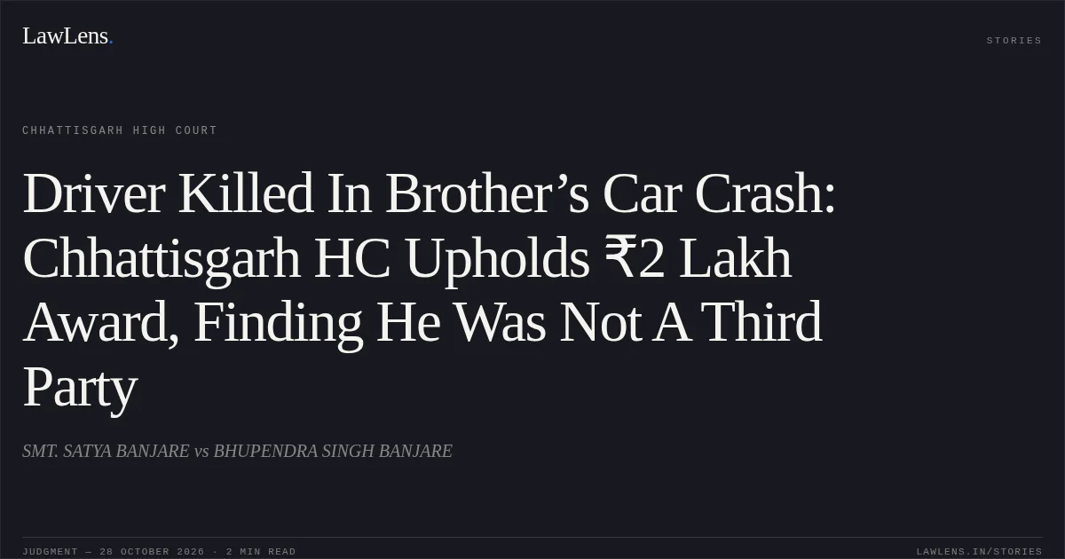 Driver Killed In Brother’s Car Crash: Chhattisgarh HC Upholds ₹2 Lakh Award, Finding He Was Not A Third Party. SMT. SATYA BANJARE vs BHUPENDRA SINGH BANJARE. Chhattisgarh High Court. LawLens