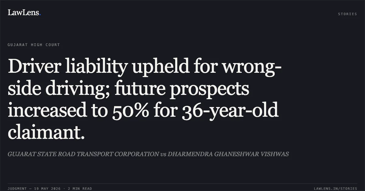 Driver liability upheld for wrong-side driving; future prospects increased to 50% for 36-year-old claimant.. GUJARAT STATE ROAD TRANSPORT CORPORATION vs DHARMENDRA GHANESHWAR VISHWAS. Gujarat High Court. LawLens