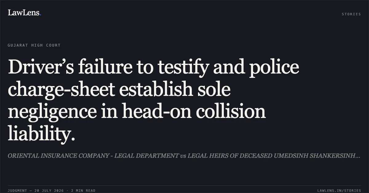 Driver’s failure to testify and police charge-sheet establish sole negligence in head-on collision liability.. ORIENTAL INSURANCE COMPANY - LEGAL DEPARTMENT vs LEGAL HEIRS OF DECEASED UMEDSINH SHANKERSINH RAJPUT. Gujarat High Court. LawLens