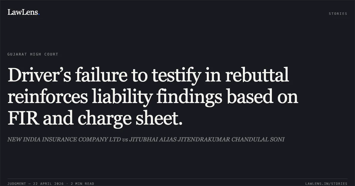 Driver’s failure to testify in rebuttal reinforces liability findings based on FIR and charge sheet.. NEW INDIA INSURANCE COMPANY LTD vs JITUBHAI ALIAS JITENDRAKUMAR CHANDULAL SONI. Gujarat High Court. LawLens