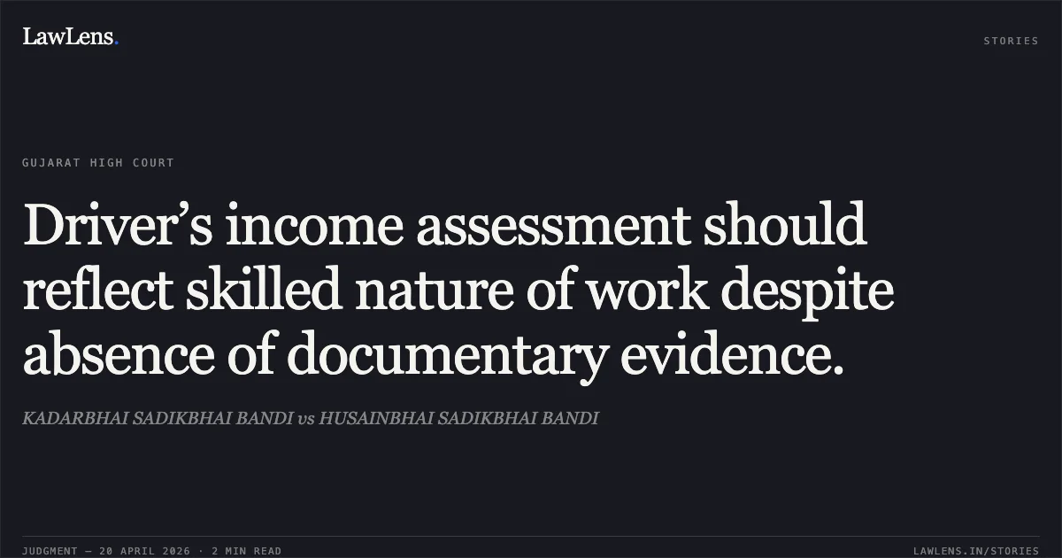 Driver’s income assessment should reflect skilled nature of work despite absence of documentary evidence.. KADARBHAI SADIKBHAI BANDI vs HUSAINBHAI SADIKBHAI BANDI. Gujarat High Court. LawLens