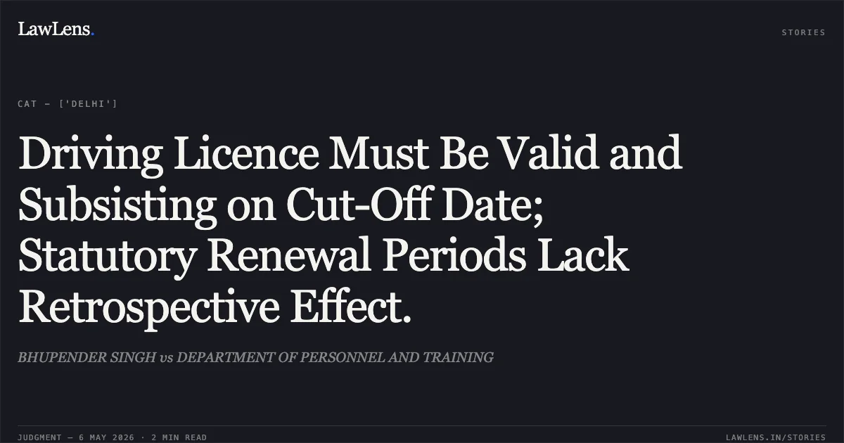 Driving Licence Must Be Valid and Subsisting on Cut-Off Date; Statutory Renewal Periods Lack Retrospective Effect.. BHUPENDER SINGH vs DEPARTMENT OF PERSONNEL AND TRAINING. Central Administrative Tribunal. LawLens