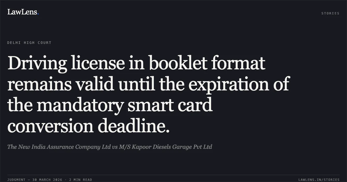 Driving license in booklet format remains valid until the expiration of the mandatory smart card conversion deadline.. The New India Assurance Company Ltd vs M/S Kapoor Diesels Garage Pvt Ltd. Delhi High Court. LawLens