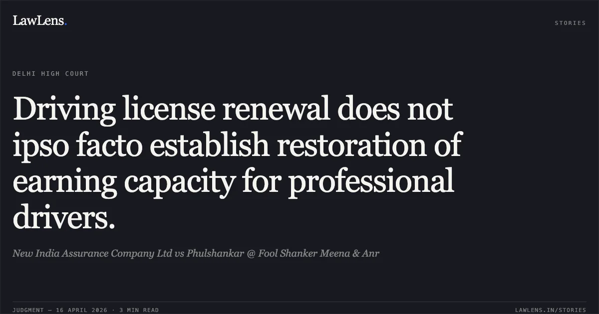 Driving license renewal does not ipso facto establish restoration of earning capacity for professional drivers.. New India Assurance Company Ltd vs Phulshankar @ Fool Shanker Meena & Anr. Delhi High Court. LawLens