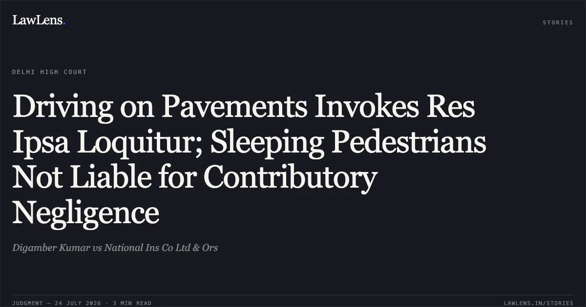 Driving on Pavements Invokes Res Ipsa Loquitur; Sleeping Pedestrians Not Liable for Contributory Negligence. Digamber Kumar vs National Ins Co Ltd & Ors. Delhi High Court. LawLens