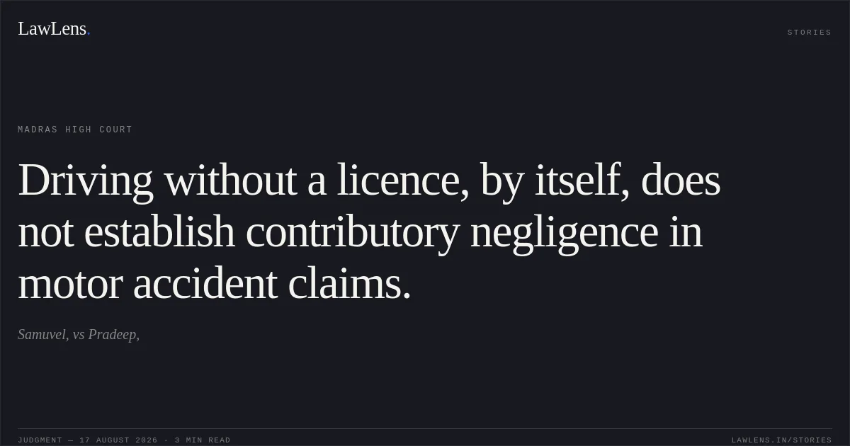 Driving without a licence, by itself, does not establish contributory negligence in motor accident claims.. Samuvel, vs Pradeep,. Madras High Court. LawLens