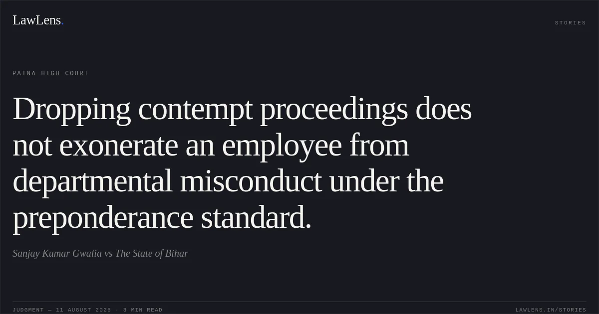 Dropping contempt proceedings does not exonerate an employee from departmental misconduct under the preponderance standard.. Sanjay Kumar Gwalia vs The State of Bihar. Patna High Court. LawLens