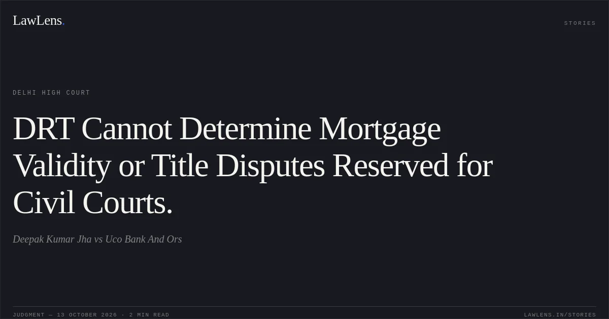 DRT Cannot Determine Mortgage Validity or Title Disputes Reserved for Civil Courts.. Deepak Kumar Jha vs Uco Bank And Ors. Delhi High Court. LawLens
