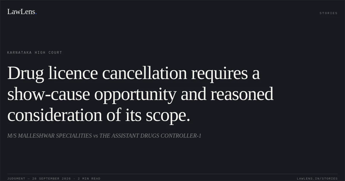 Drug licence cancellation requires a show-cause opportunity and reasoned consideration of its scope.. M/S MALLESHWAR SPECIALITIES vs THE ASSISTANT DRUGS CONTROLLER-1. Karnataka High Court. LawLens