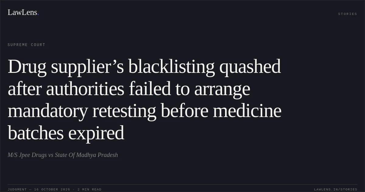Drug supplier’s blacklisting quashed after authorities failed to arrange mandatory retesting before medicine batches expired. M/S Jpee Drugs vs State Of Madhya Pradesh. Supreme Court. LawLens