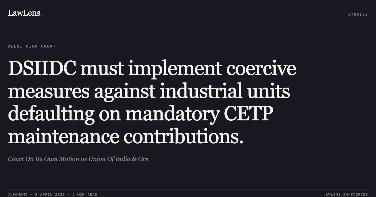 DSIIDC must implement coercive measures against industrial units defaulting on mandatory CETP maintenance contributions.. Court On Its Own Motion vs Union Of India & Ors. Delhi High Court. LawLens