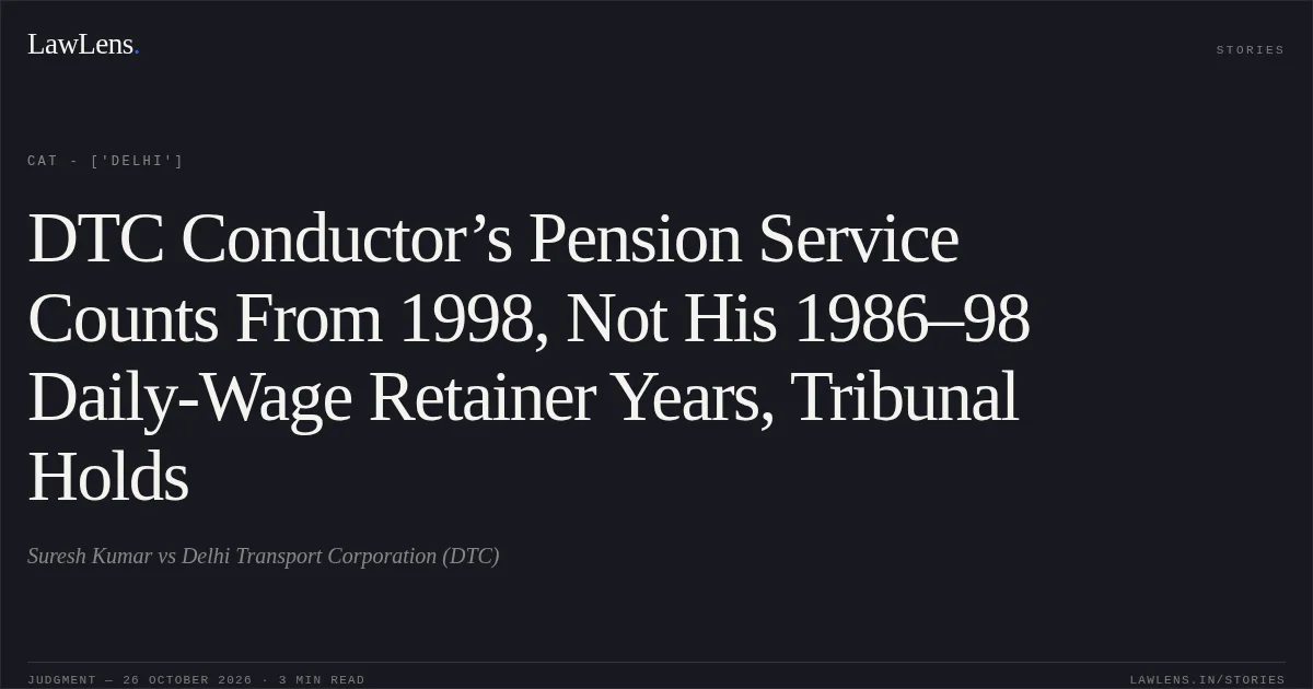 DTC Conductor’s Pension Service Counts From 1998, Not His 1986–98 Daily-Wage Retainer Years, Tribunal Holds. Suresh Kumar vs Delhi Transport Corporation (DTC). CAT - ['Delhi']. LawLens