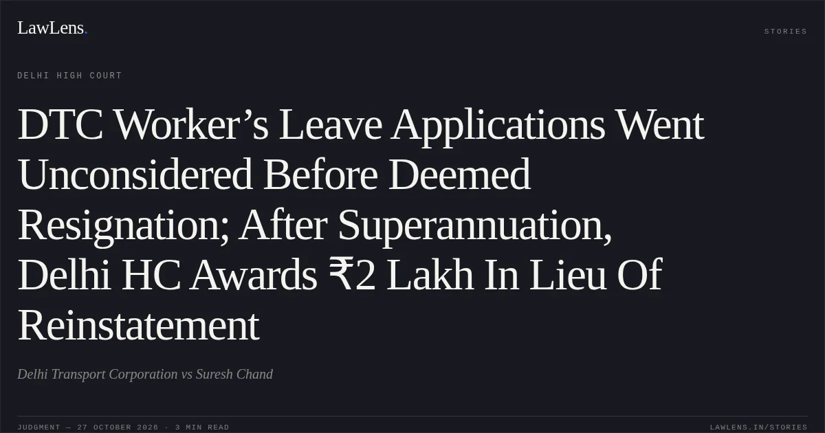 DTC Worker’s Leave Applications Went Unconsidered Before Deemed Resignation; After Superannuation, Delhi HC Awards ₹2 Lakh In Lieu Of Reinstatement. Delhi Transport Corporation vs Suresh Chand. Delhi High Court. LawLens