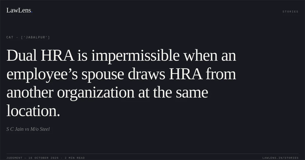 Dual HRA is impermissible when an employee’s spouse draws HRA from another organization at the same location.. S C Jain vs M/o Steel. CAT - ['Jabalpur']. LawLens