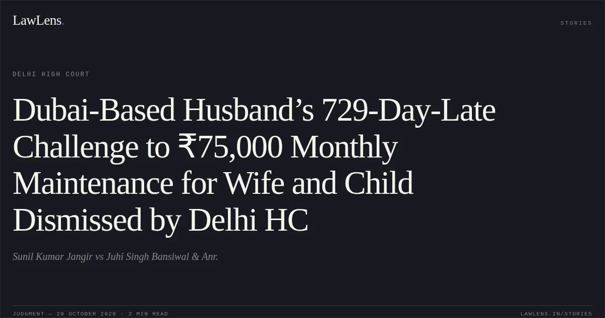 Dubai-Based Husband’s 729-Day-Late Challenge to ₹75,000 Monthly Maintenance for Wife and Child Dismissed by Delhi HC. Sunil Kumar Jangir vs Juhi Singh Bansiwal & Anr.. Delhi High Court. LawLens