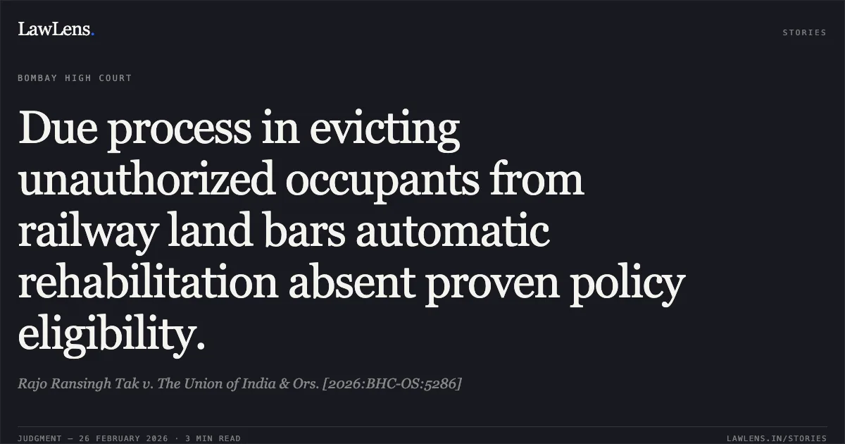 Due process in evicting unauthorized occupants from railway land bars automatic rehabilitation absent proven policy eligibility.. Rajo Ransingh Tak v. The Union of India & Ors. [2026:BHC-OS:5286]. Bombay High Court. LawLens