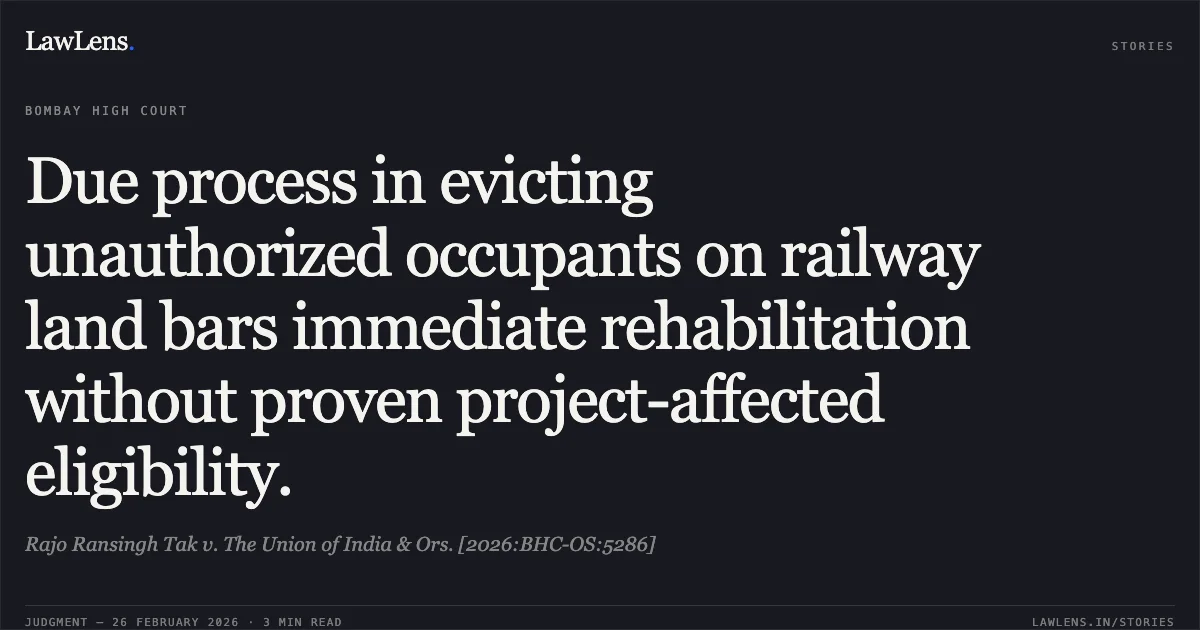 Due process in evicting unauthorized occupants on railway land bars immediate rehabilitation without proven project-affected eligibility.. Rajo Ransingh Tak v. The Union of India & Ors. [2026:BHC-OS:5286]. Bombay High Court. LawLens