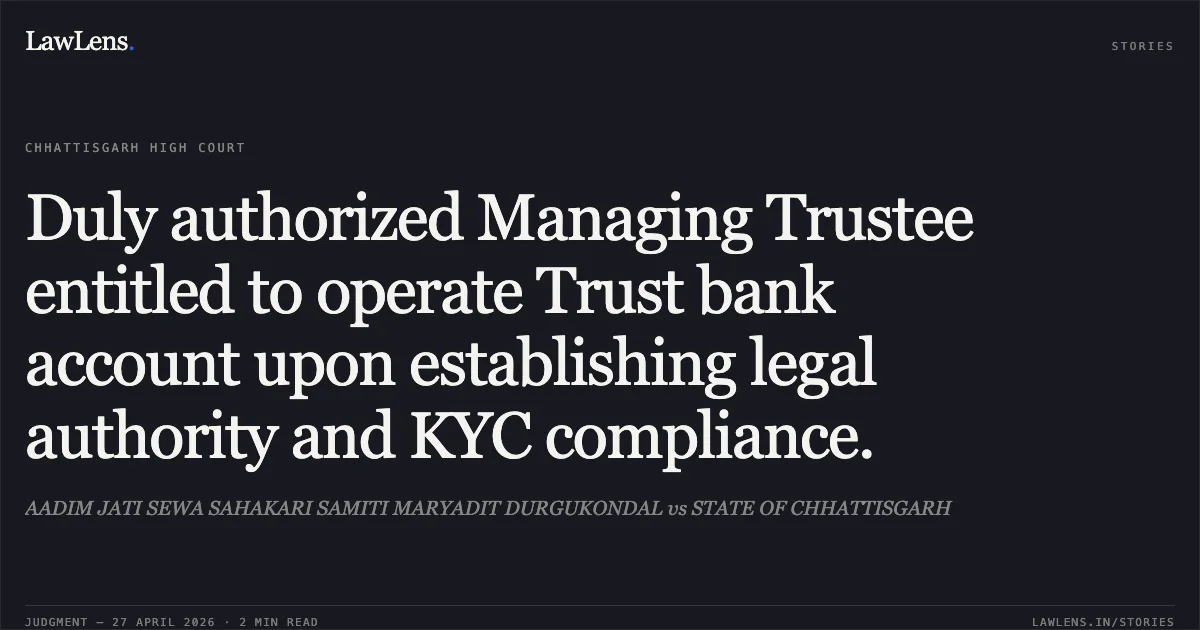 Duly authorized Managing Trustee entitled to operate Trust bank account upon establishing legal authority and KYC compliance.. AADIM JATI SEWA SAHAKARI SAMITI MARYADIT DURGUKONDAL vs STATE OF CHHATTISGARH. Chhattisgarh High Court. LawLens