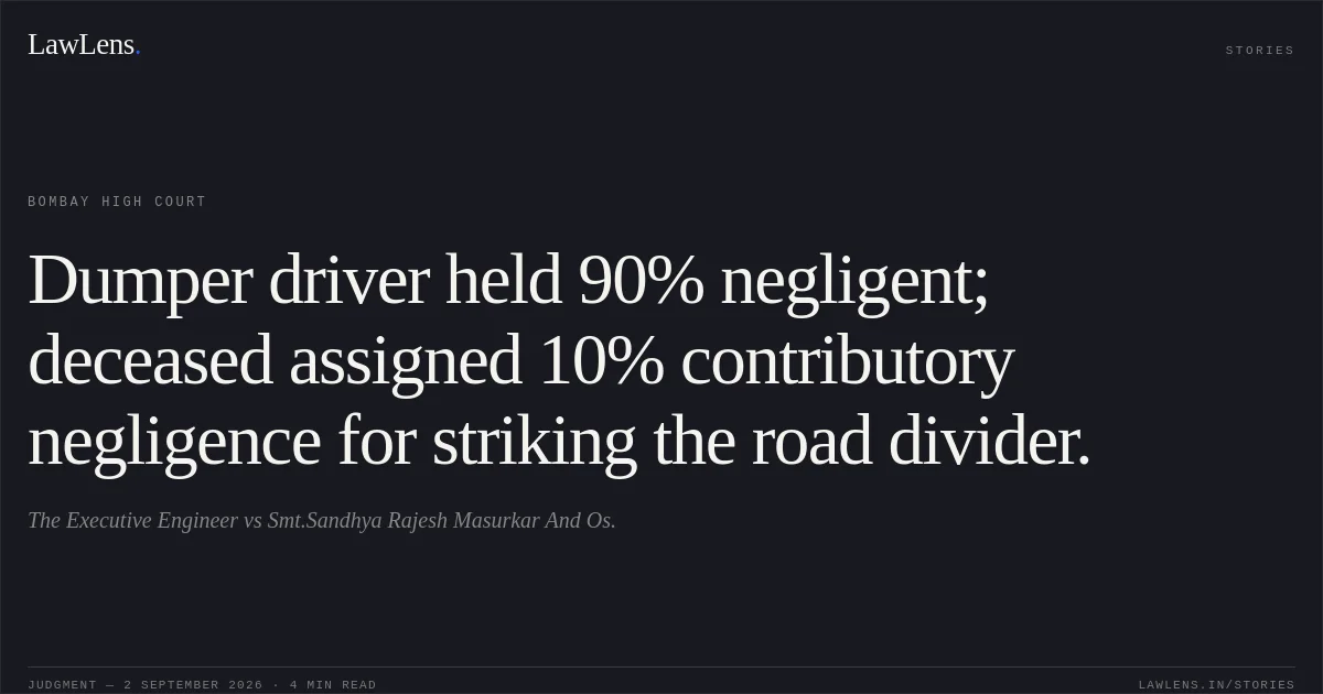 Dumper driver held 90% negligent; deceased assigned 10% contributory negligence for striking the road divider.. The Executive Engineer vs Smt.Sandhya Rajesh Masurkar And Os.. Bombay High Court. LawLens