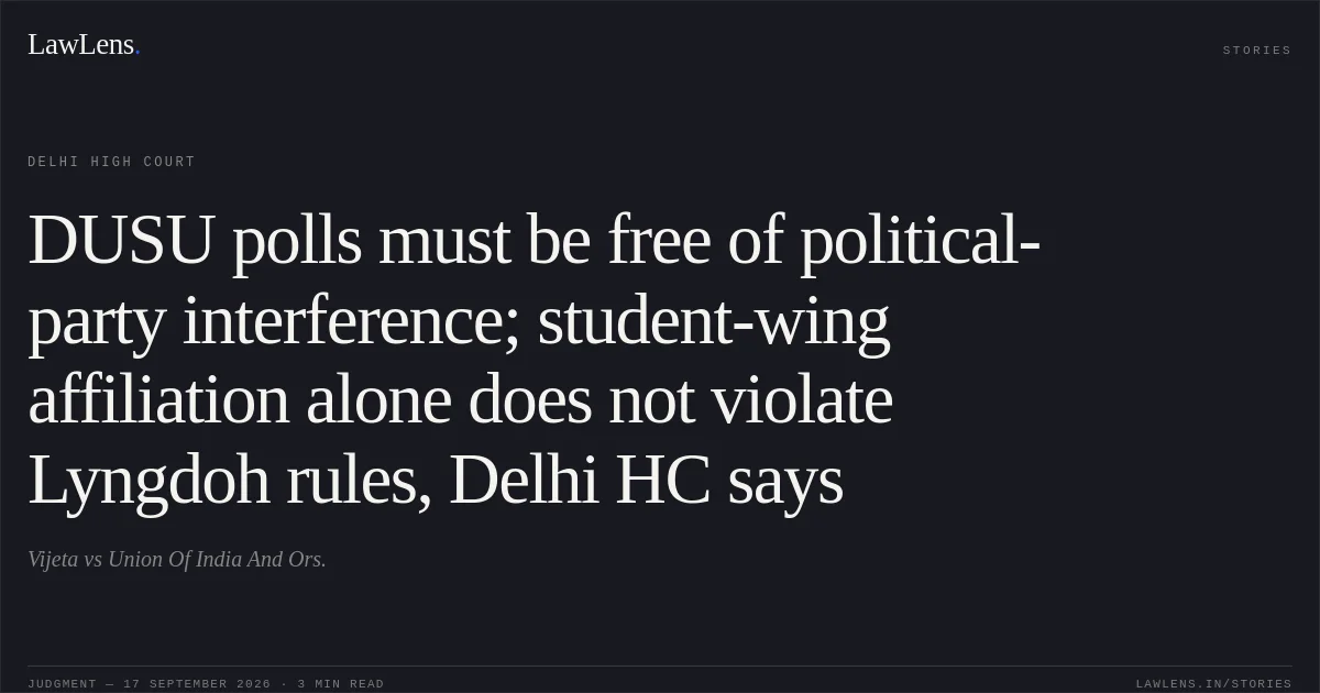 DUSU polls must be free of political-party interference; student-wing affiliation alone does not violate Lyngdoh rules, Delhi HC says. Vijeta vs Union Of India And Ors.. Delhi High Court. LawLens