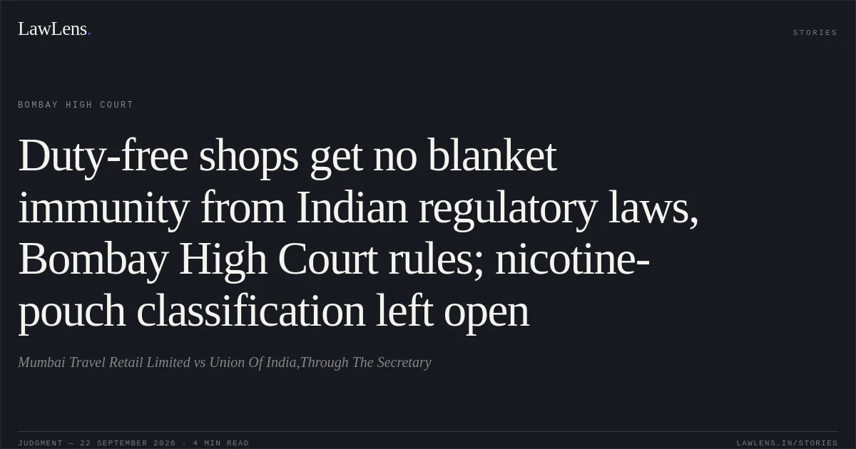 Duty-free shops get no blanket immunity from Indian regulatory laws, Bombay High Court rules; nicotine-pouch classification left open. Mumbai Travel Retail Limited vs Union Of India,Through The Secretary. Bombay High Court. LawLens