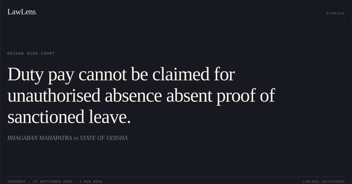Duty pay cannot be claimed for unauthorised absence absent proof of sanctioned leave.. BHAGABAN MAHAPATRA vs STATE OF ODISHA. Odisha High Court. LawLens