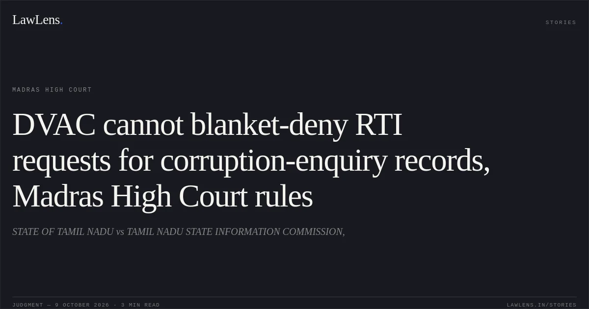 DVAC cannot blanket-deny RTI requests for corruption-enquiry records, Madras High Court rules. STATE OF TAMIL NADU vs TAMIL NADU STATE INFORMATION COMMISSION,. Madras High Court. LawLens