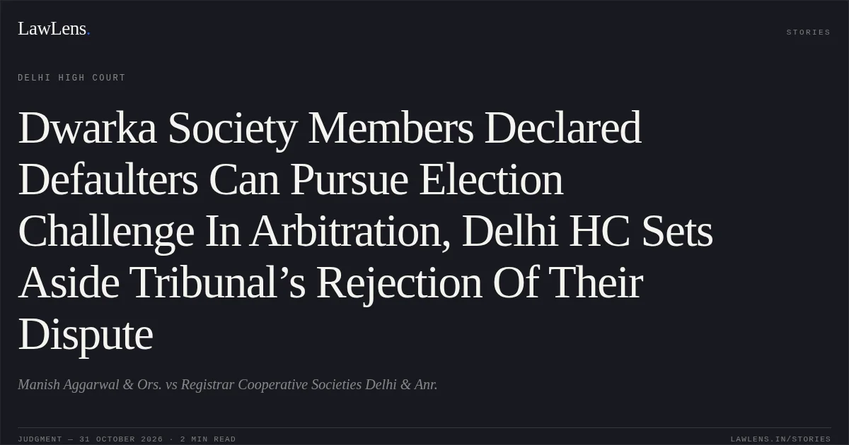 Dwarka Society Members Declared Defaulters Can Pursue Election Challenge In Arbitration, Delhi HC Sets Aside Tribunal’s Rejection Of Their Dispute. Manish Aggarwal & Ors. vs Registrar Cooperative Societies Delhi & Anr.. Delhi High Court. LawLens