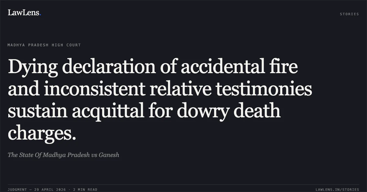 Dying declaration of accidental fire and inconsistent relative testimonies sustain acquittal for dowry death charges.. The State Of Madhya Pradesh vs Ganesh. Madhya Pradesh High Court. LawLens