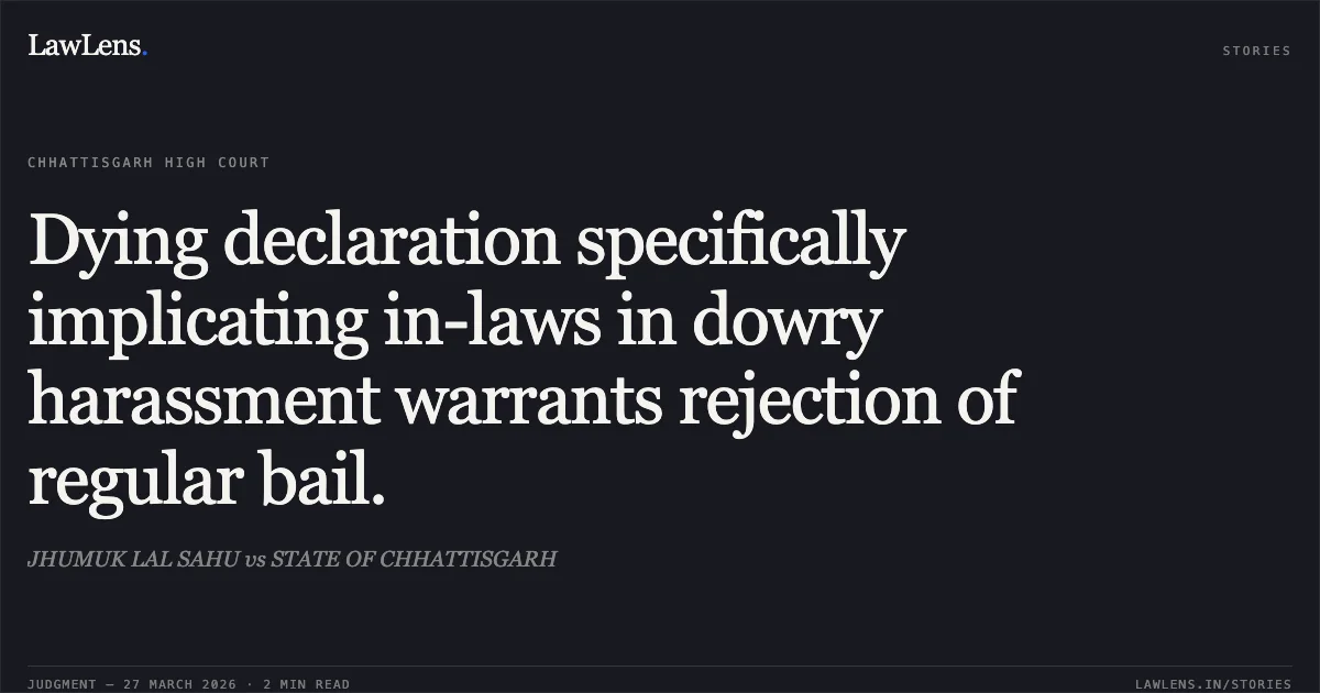 Dying declaration specifically implicating in-laws in dowry harassment warrants rejection of regular bail.. JHUMUK LAL SAHU vs STATE OF CHHATTISGARH. Chhattisgarh High Court. LawLens