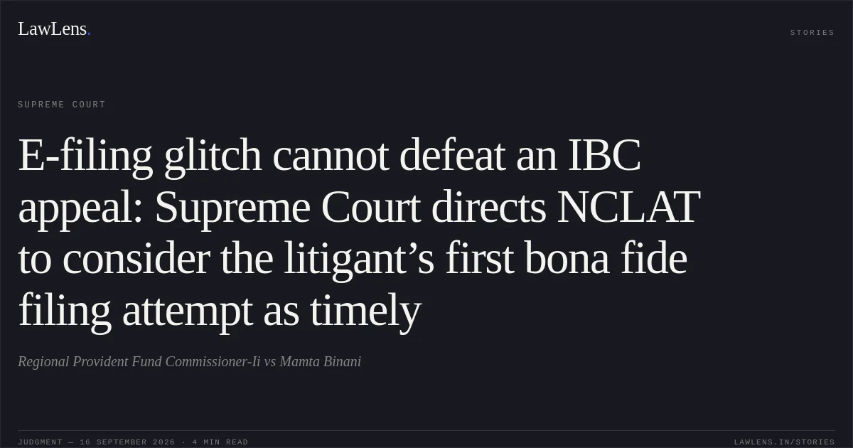 E-filing glitch cannot defeat an IBC appeal: Supreme Court directs NCLAT to consider the litigant’s first bona fide filing attempt as timely. Regional Provident Fund Commissioner-Ii vs Mamta Binani. Supreme Court. LawLens