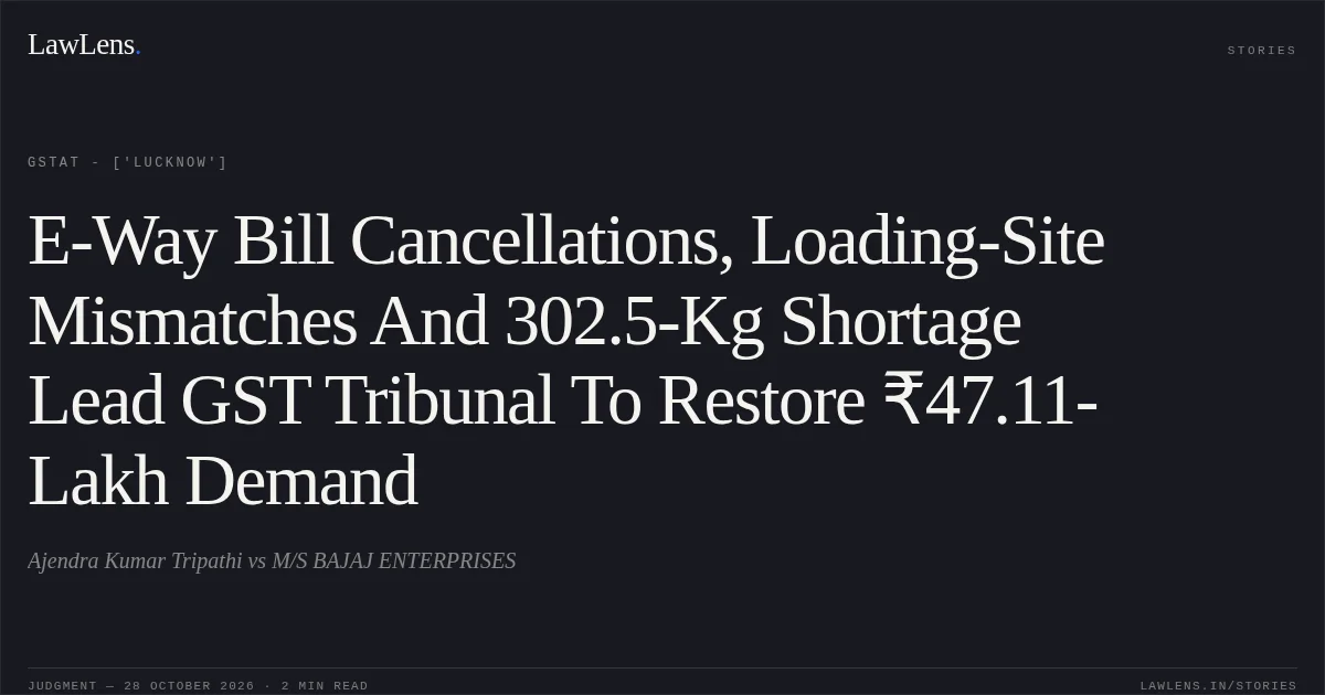 E-Way Bill Cancellations, Loading-Site Mismatches And 302.5-Kg Shortage Lead GST Tribunal To Restore ₹47.11-Lakh Demand. Ajendra Kumar Tripathi vs M/S BAJAJ ENTERPRISES. GSTAT - ['Lucknow']. LawLens