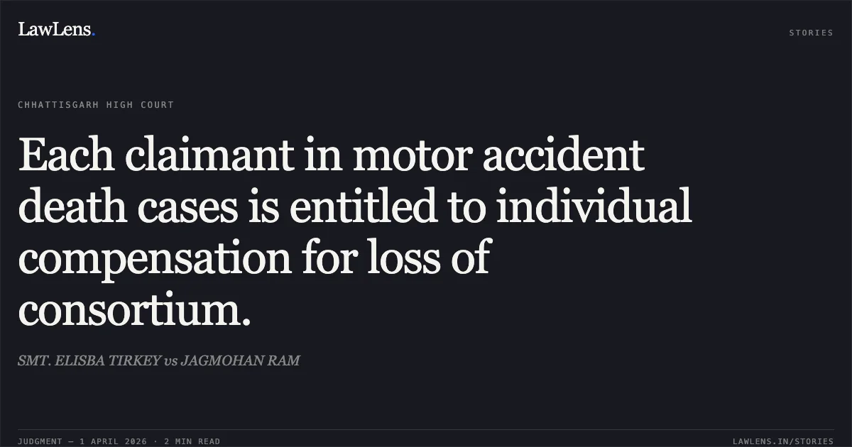 Each claimant in motor accident death cases is entitled to individual compensation for loss of consortium.. SMT. ELISBA TIRKEY vs JAGMOHAN RAM. Chhattisgarh High Court. LawLens