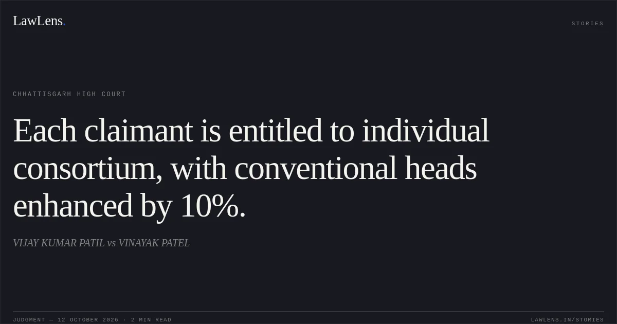Each claimant is entitled to individual consortium, with conventional heads enhanced by 10%.. VIJAY KUMAR PATIL vs VINAYAK PATEL. Chhattisgarh High Court. LawLens